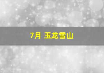 7月 玉龙雪山